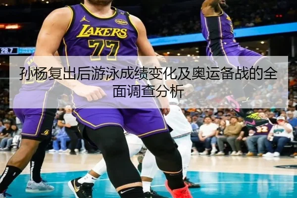 孙杨复出后游泳成绩变化及奥运备战的全面调查分析
