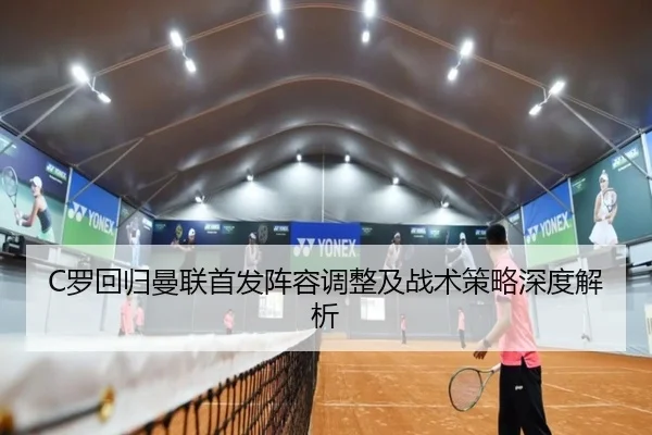 C罗回归曼联首发阵容调整及战术策略深度解析